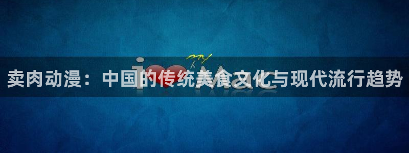 秘汤动漫在线观看里番：卖肉动漫：中国的传统美食文化与现代流行趋势配图