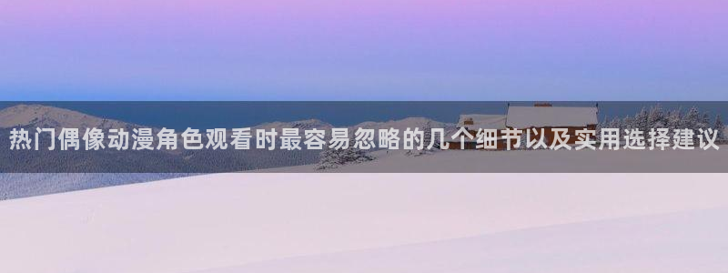 男仆里番动漫在线观看：热门偶像动漫角色观看时最容易忽略的几个细节以及实用选择建议配图