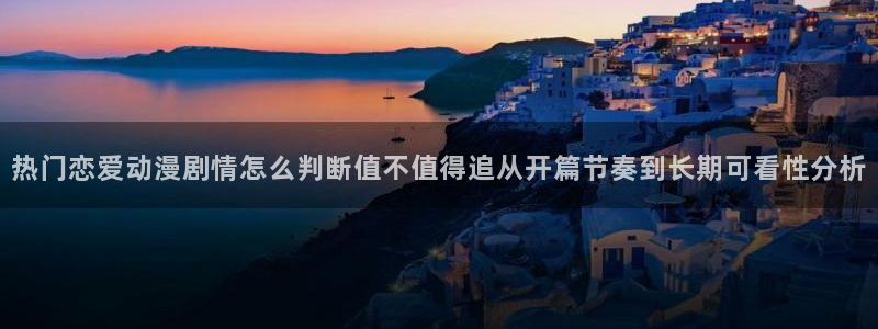 动漫里番在线在线观看：热门恋爱动漫剧情怎么判断值不值得追从开篇节奏到长期可看性分析配图