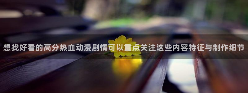 小女里番动漫在线观看:想找好看的高分热血动漫剧情可以重点关注这些内容特征与制作细节配图