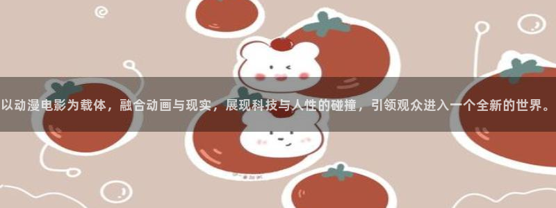 工口动漫里番在线观看：以动漫电影为载体，融合动画与现实，展现科技与人性的碰撞，引领观众进入一个全新的世界。配图