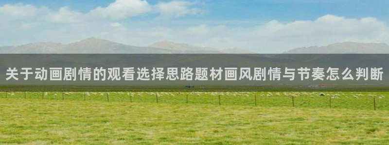 番里动漫手机在线观看:关于动画剧情的观看选择思路题材画风剧情与节奏怎么判断配图
