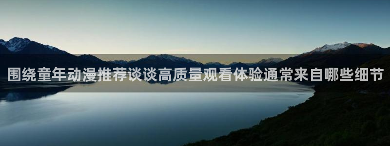 里番变态动漫在线观看:围绕童年动漫推荐谈谈高质量观看体验通常来自哪些细节配图