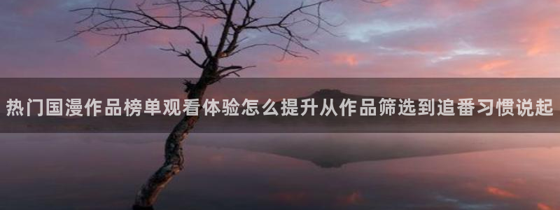女里番动漫在线观看:热门国漫作品榜单观看体验怎么提升从作品筛选到追番习惯说起配图