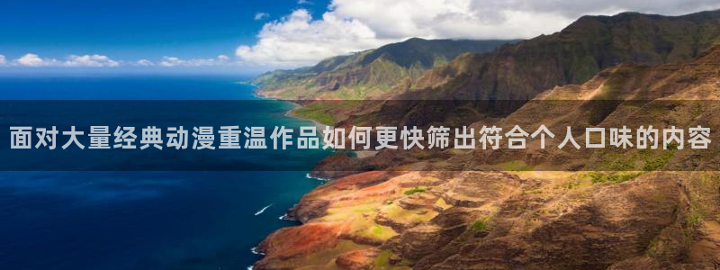 番里动漫手机在线观看:面对大量经典动漫重温作品如何更快筛出符合个人口味的内容配图