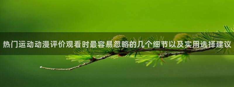 里番神作在线观看动漫:热门运动动漫评价观看时最容易忽略的几个细节以及实用选择建议配图