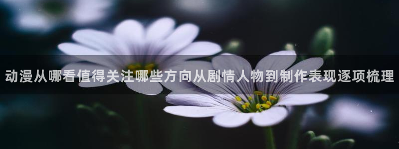 男仆里番动漫在线观看:动漫从哪看值得关注哪些方向从剧情人物到制作表现逐项梳理配图