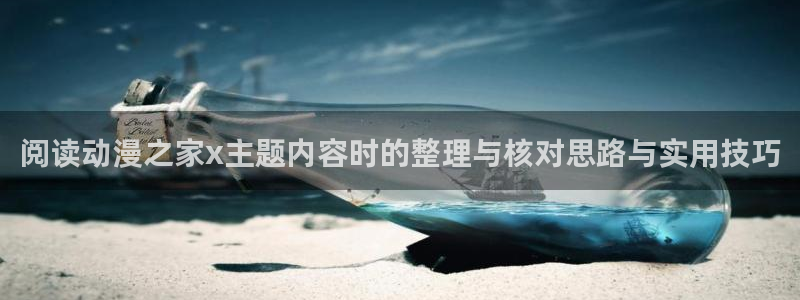 爱 里番在线观看动漫:阅读动漫之家x主题内容时的整理与核对思路与实用技巧配图