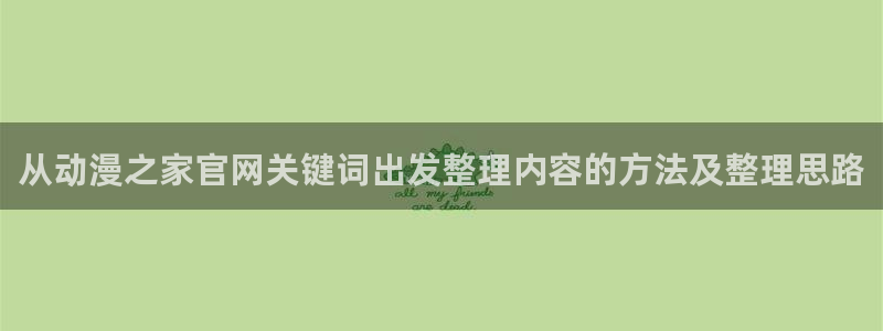番里动漫手机在线观看:从动漫之家官网关键词出发整理内容的方法及整理思路配图