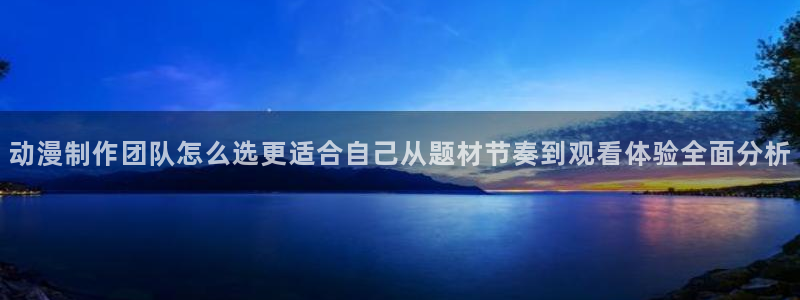 在线旧番里番动漫观看:动漫制作团队怎么选更适合自己从题材节奏到观看体验全面分析配图