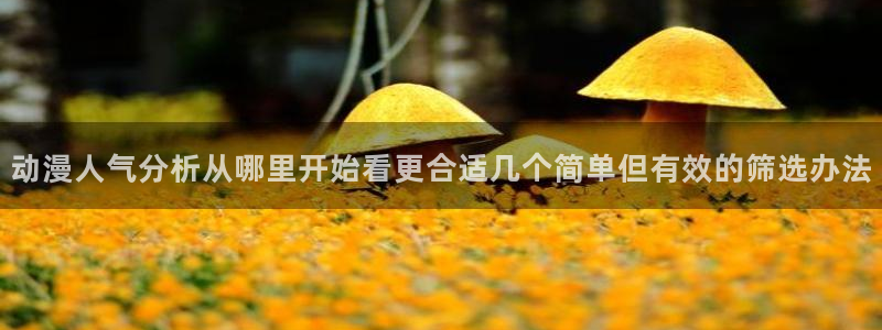 小女里番动漫在线观看:动漫人气分析从哪里开始看更合适几个简单但有效的筛选办法配图