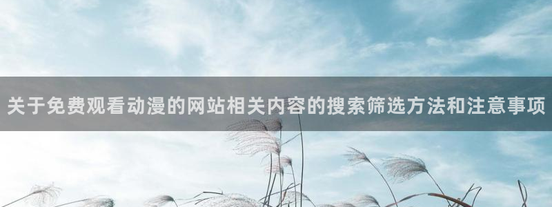 魔物里番在线观看动漫:关于免费观看动漫的网站相关内容的搜索筛选方法和注意事项配图