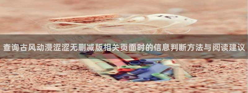 里番复仇动漫在线观看:查询古风动漫涩涩无删减版相关页面时的信息判断方法与阅读建议配图