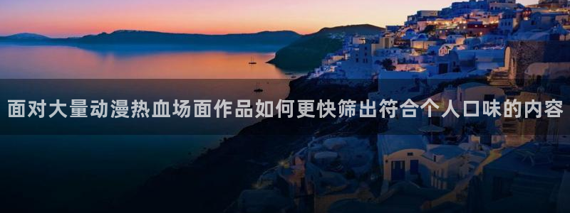 种子里番动漫在线观看:面对大量动漫热血场面作品如何更快筛出符合个人口味的内容配图