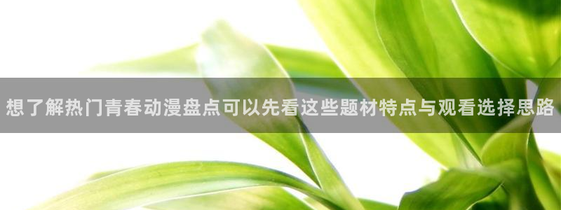 在线3d里番动漫观看:想了解热门青春动漫盘点可以先看这些题材特点与观看选择思路配图