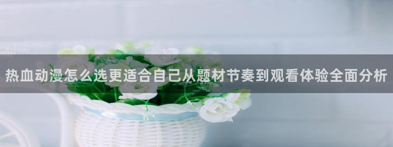 师生里番动漫在线观看:热血动漫怎么选更适合自己从题材节奏到观看体验全面分析配图