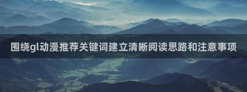 里番动漫晚安在线观看:围绕gl动漫推荐关键词建立清晰阅读思路和注意事项配图