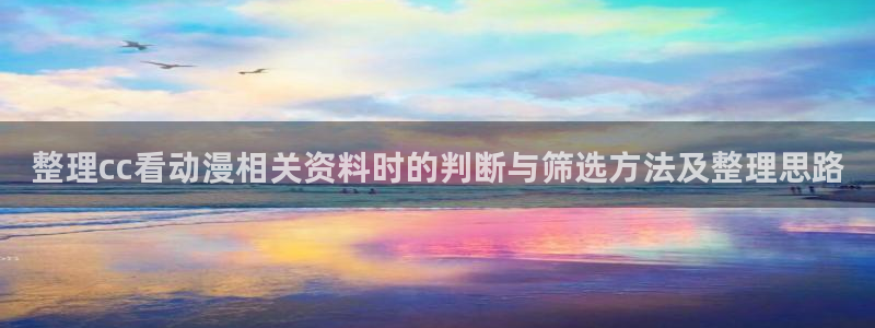 里番动漫网站在线观看:整理cc看动漫相关资料时的判断与筛选方法及整理思路配图