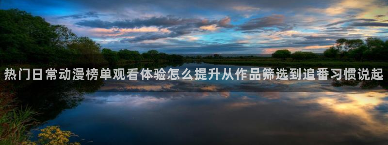 里番肉动漫在线观看：热门日常动漫榜单观看体验怎么提升从作品筛选到追番习惯说起配图